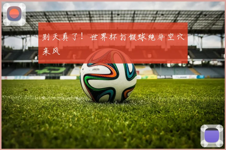 别天真了！世界杯打假球绝非空穴来风