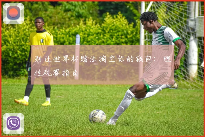 别让世界杯赌法掏空你的钱包：理性观赛指南